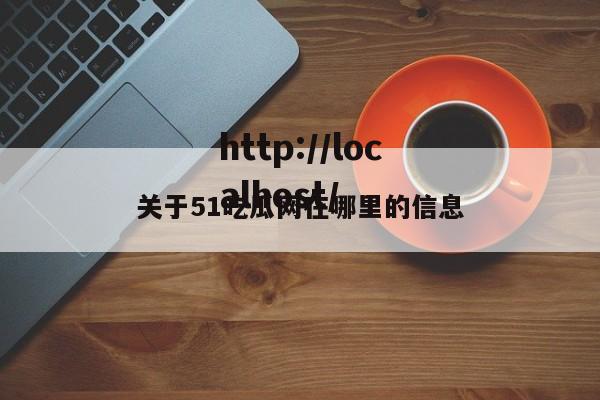 关于51吃瓜网在哪里的信息