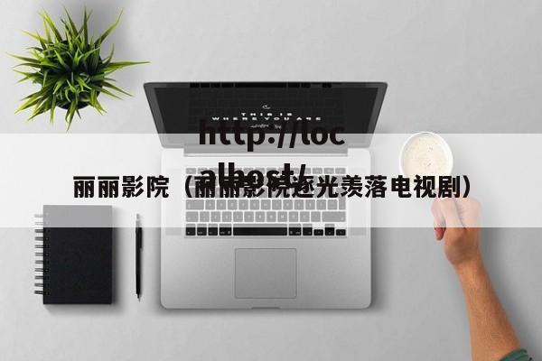 丽丽影院（丽丽影院逐光羡落电视剧）